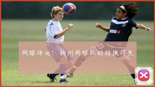 网球评论：杭州网球队的转换得失