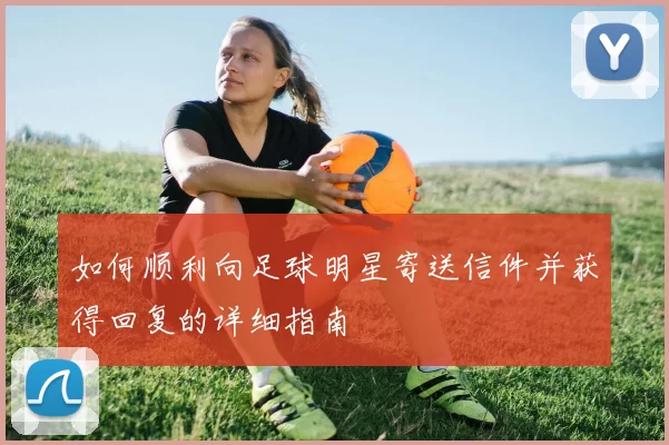 如何顺利向足球明星寄送信件并获得回复的详细指南