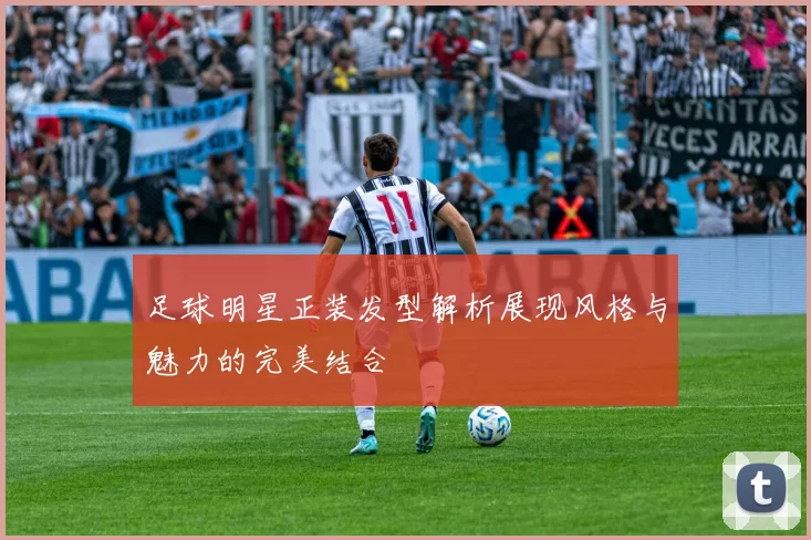 足球明星正装发型解析展现风格与魅力的完美结合