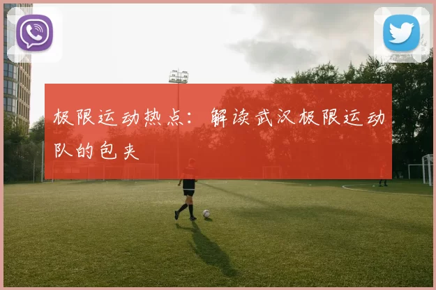 极限运动热点：解读武汉极限运动队的包夹